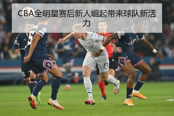 CBA全明星赛后新人崛起带来球队新活力（Fun88）